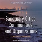 Sanctuary cities, communities, and organizations : a nation at a crossroads cover image