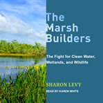 The marsh builders : the fight for clean water, wetlands, and wildlife cover image