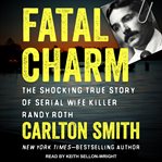 Fatal charm : the shocking true story of serial wife killer Randy Roth cover image