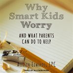 Why smart kids worry. And What Parents Can Do to Help cover image