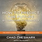 How to predict the future by creating it yourself. The User's Manual For Your Subconscious Mind cover image