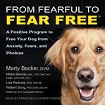 From fearful to fear free. A Positive Program to Free Your Dog from Anxiety, Fears, and Phobias cover image