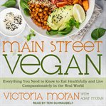 Main Street vegan : everything you need to know to eat healthfully and live compassionately in the real world cover image