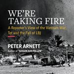 We're taking fire : a reporter's view of the Vietnam War, Tet, and the fall of LBJ cover image