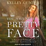You have such a pretty face. A Memoir of Trauma, Hope, and the Joy that Follows Survival cover image