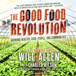 The good food revolution : growing healthy food, people, and communities cover image