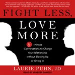 Fight less, love more. 5-Minute Conversations to Change Your Relationship without Blowing Up or Giving In cover image