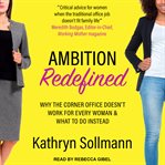 Ambition redefined : why the corner office doesn't work for every woman & what to do instead cover image