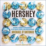 Hershey : Milton S. Hershey's extraordinary life of wealth, empire, and utopian dreams cover image