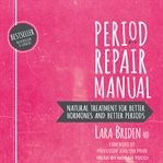 Period repair manual : natural treatment for better hormones and better periods cover image