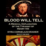 Blood will tell : a medical explanation of the tyranny of Henry VIII cover image