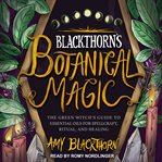 Blackthorn's botanical magic : the green witch's guide to essential oils for spellcraft, ritual & healing cover image