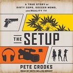 The setup : a true story of dirty cops, soccer moms, and reality tv cover image