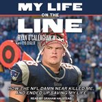 My life on the line : how the NFL damn near killed me, and ended up saving my life cover image