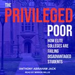 The privileged poor : how elite colleges are failing disadvantaged students cover image