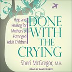 Done with the crying : help and healing for mothers of estranged adult children cover image