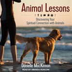 Animal lessons : discovering your spiritual connection with animals cover image