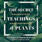 The secret teachings of plants : the intelligence of the heart in the direct perception of nature cover image
