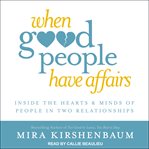 When good people have affairs : inside the hearts & minds of people in two relationships cover image