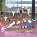 Pendulum magic for beginners : tap into your inner wisdom cover image