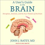 A user's guide to the brain. Perception, Attention, and the Four Theaters of the Brain cover image