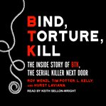 Bind, torture, kill : the inside story of BTK, the serial killer next door cover image