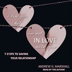 I love you, but I'm not in love with you : seven steps to saving your relationship cover image