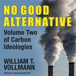 No good alternative : volume two of carbon ideologies cover image