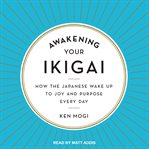 Awakening your ikigai : how the Japanese wake up to joy and purpose every day cover image