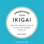 Awakening your ikigai : how the Japanese wake up to joy and purpose every day cover image