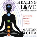 Healing love through the Tao : cultivating female sexual energy cover image