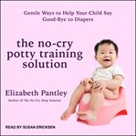The no-cry potty training solution : gentle ways to help your child say good-bye to diapers cover image