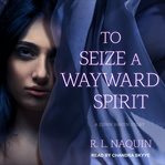 To seize a wayward spirit cover image