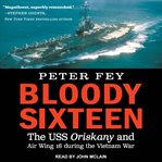 Bloody sixteen : the USS Oriskany and Air Wing 16 during the Vietnam War cover image