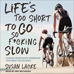 Life's too short to go so f*cking slow : lessons from an epic friendship that went the distance cover image