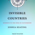 Invisible countries : journeys to the edge of nationhood cover image