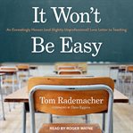 It won't be easy : an exceedingly honest (and slightly unprofessional) love letter to teaching cover image