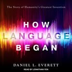 How language began : the story of humanity's greatest invention cover image