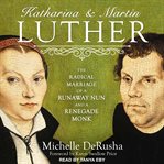 Katharina and Martin Luther : the radical marriage of a runaway nun and a renegade monk cover image