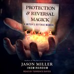 Protection and reversal magick. A Witch's Defense Manual cover image
