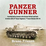Panzer gunner : from my native Canada to the German Ostfront and back : in action with 25th Panzer Regiment, 7th Panzer Division, 1944-45 cover image