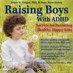 Raising boys with adhd. Secrets for Parenting Healthy, Happy Sons cover image