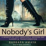 Nobody's girl : a memoir of lost innocence, modern day slavery and transformation cover image