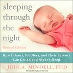 Sleeping through the night, revised edition. How Infants, Toddlers, and Their Parents Can Get a Good Night's Sleep cover image