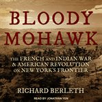 Bloody Mohawk : the French and Indian War & American revolution on New York's frontier cover image