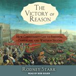 The victory of reason : how Christianity led to freedom, capitalism, and Western success cover image