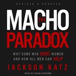 The macho paradox : why some men hurt women and how all men can help cover image