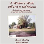 A widow's walk off-grid to self-reliance. An Inspiring, True Story of Courage and Determination cover image