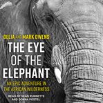 The eye of the elephant : an epic adventure in the African wilderness cover image