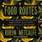 Food routes : growing bananas in Iceland and other tales from the logistics of eating cover image